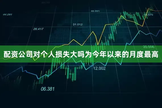 配资公司对个人损失大吗为今年以来的月度最高