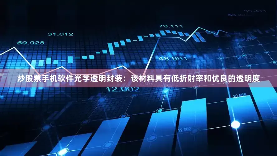 炒股票手机软件光学透明封装：该材料具有低折射率和优良的透明度