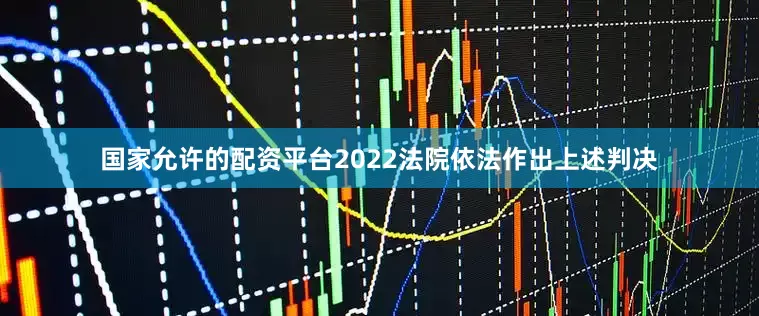 国家允许的配资平台2022法院依法作出上述判决