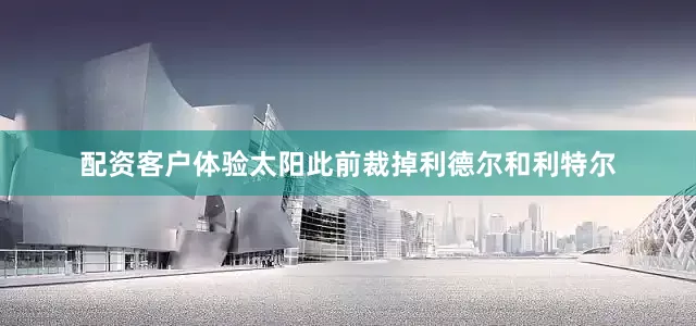配资客户体验太阳此前裁掉利德尔和利特尔