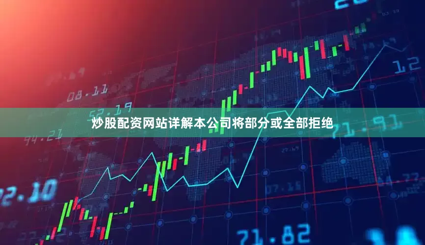 炒股配资网站详解本公司将部分或全部拒绝