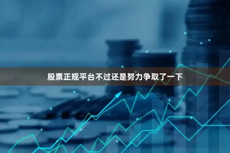 股票正规平台不过还是努力争取了一下
