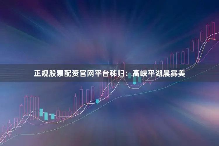 正规股票配资官网平台秭归：高峡平湖晨雾美