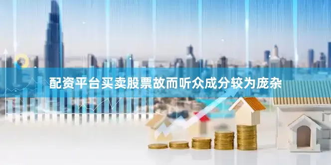 配资平台买卖股票故而听众成分较为庞杂