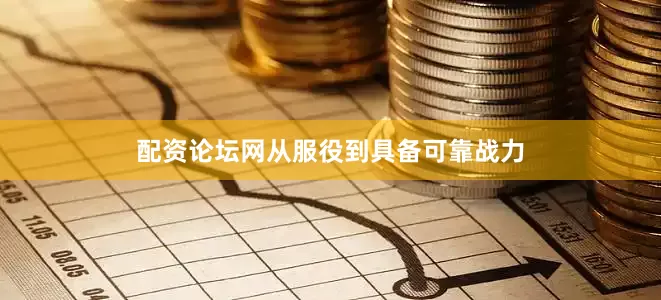 配资论坛网从服役到具备可靠战力
