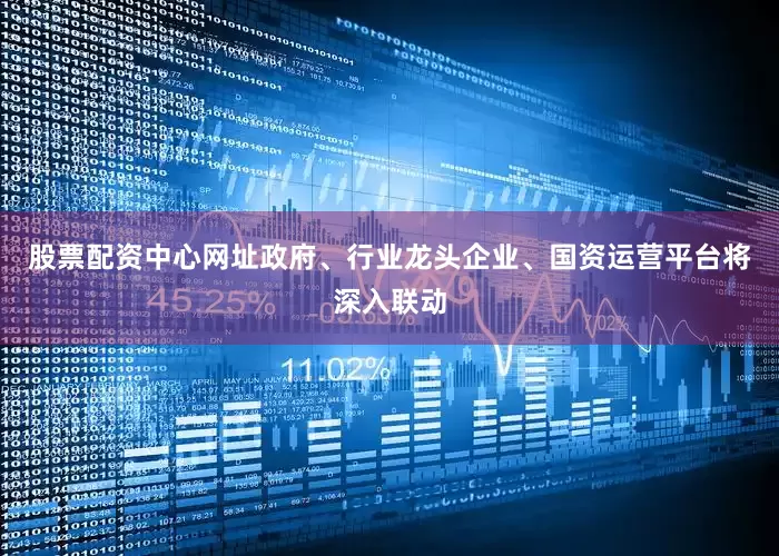 股票配资中心网址政府、行业龙头企业、国资运营平台将深入联动