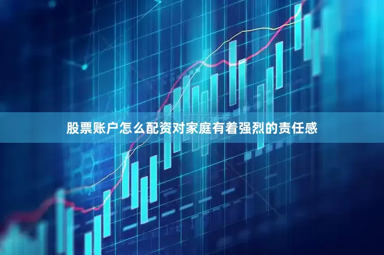 股票账户怎么配资对家庭有着强烈的责任感