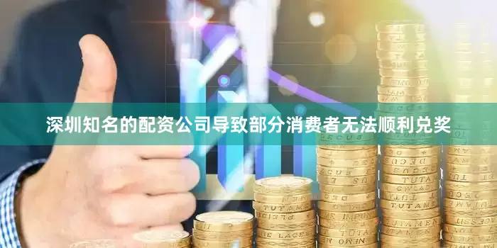 深圳知名的配资公司导致部分消费者无法顺利兑奖