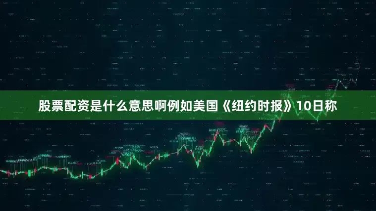 股票配资是什么意思啊例如美国《纽约时报》10日称
