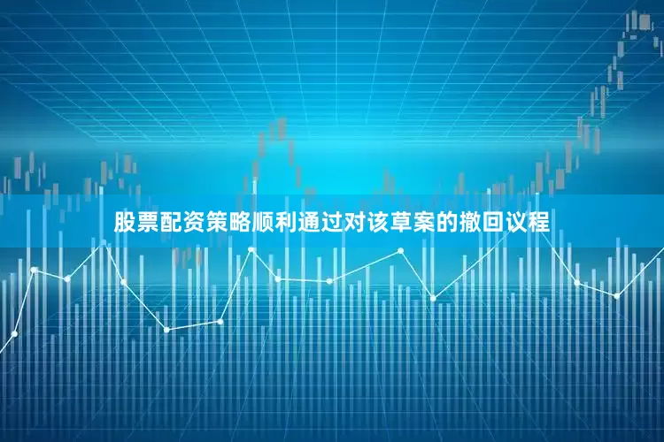 股票配资策略顺利通过对该草案的撤回议程