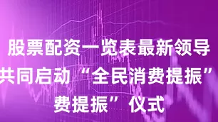 股票配资一览表最新领导嘉宾共同启动 “全民消费提振” 仪式