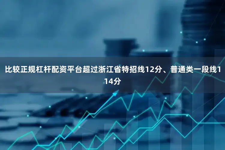 比较正规杠杆配资平台超过浙江省特招线12分、普通类一段线114分