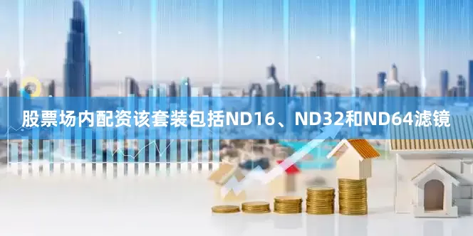 股票场内配资该套装包括ND16、ND32和ND64滤镜