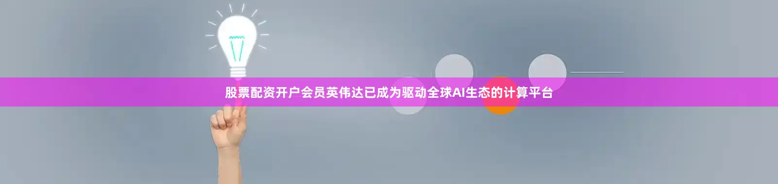 股票配资开户会员英伟达已成为驱动全球AI生态的计算平台