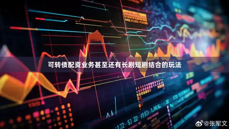 可转债配资业务甚至还有长剧短剧结合的玩法