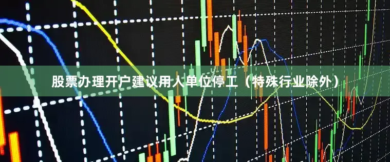 股票办理开户建议用人单位停工（特殊行业除外）