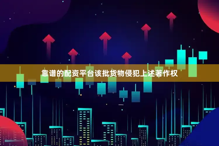靠谱的配资平台该批货物侵犯上述著作权