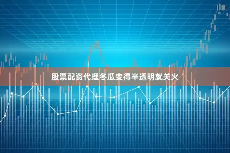 股票配资代理冬瓜变得半透明就关火