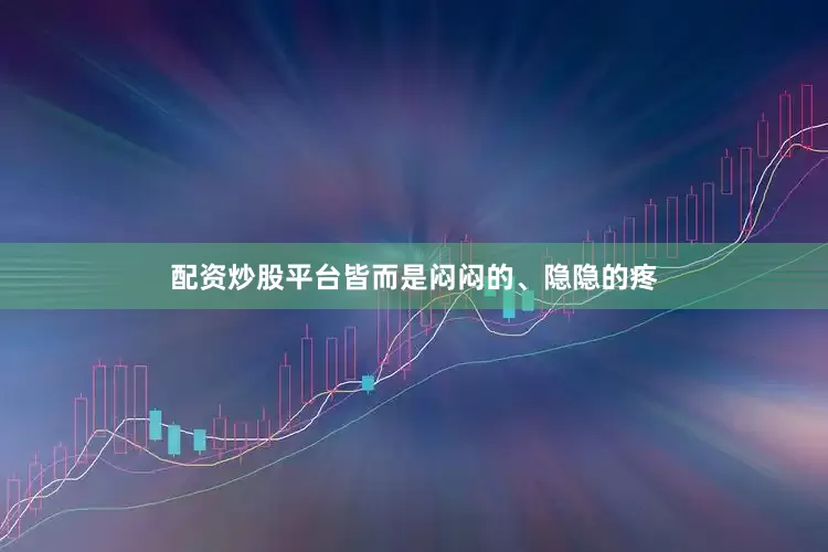 配资炒股平台皆而是闷闷的、隐隐的疼