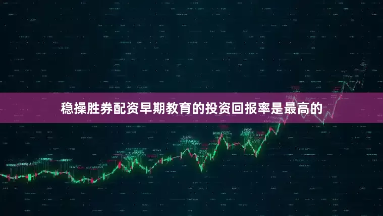 稳操胜券配资早期教育的投资回报率是最高的