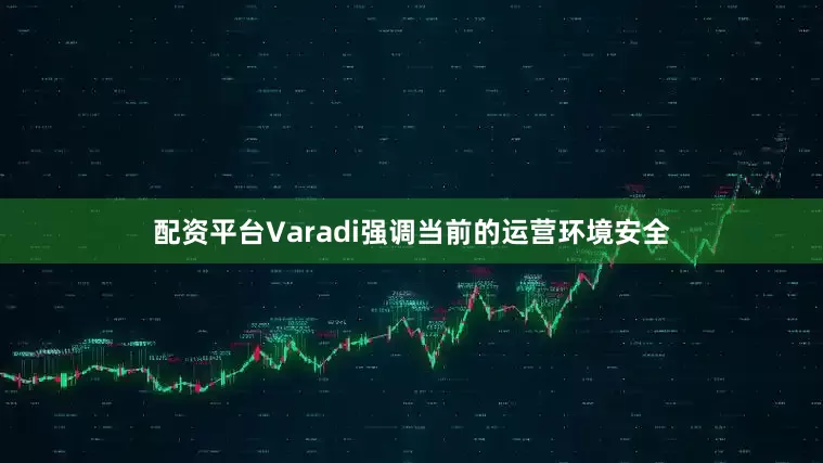 配资平台Varadi强调当前的运营环境安全